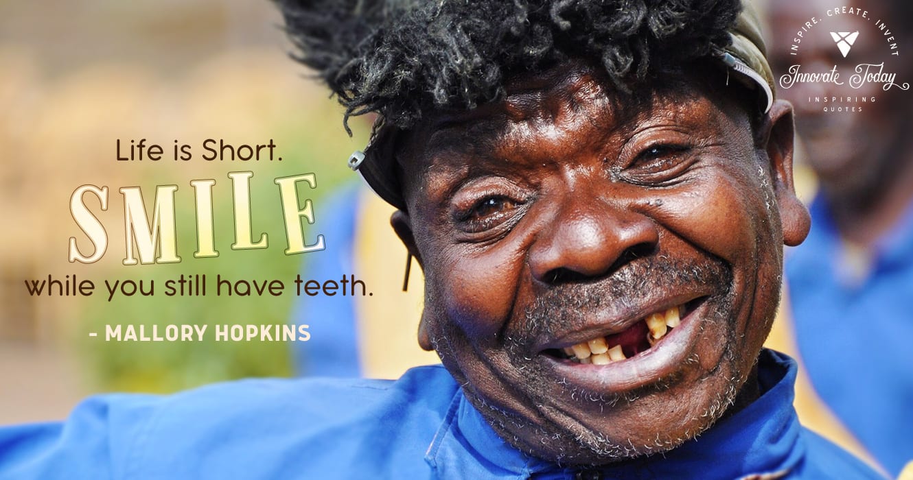 Life is short. Smile while you still have teeth. Mallory Hopkins