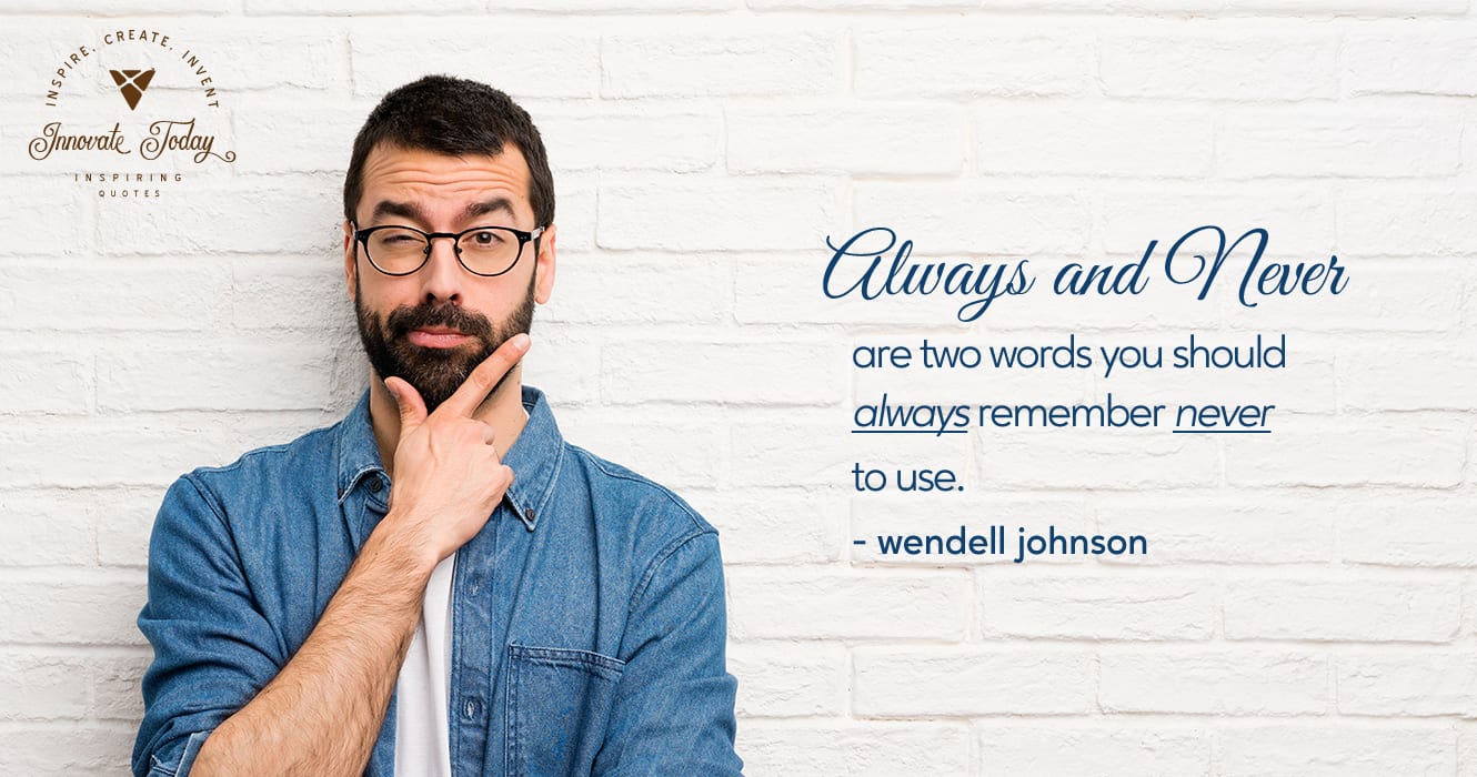 Always and never are two words you should always remember never to use. Wendell Johnson