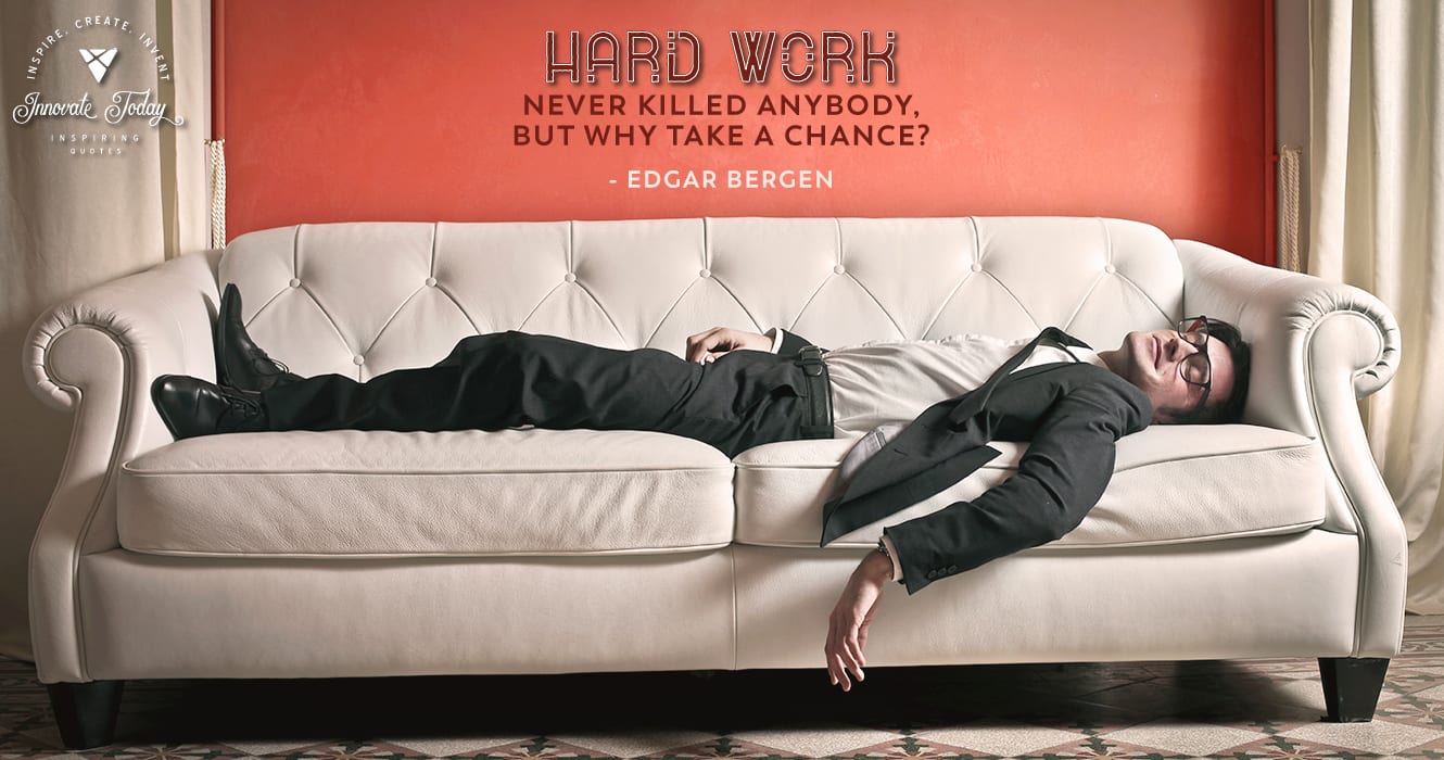 Hard work never killed anybody, but why take a chance? Edgar Bergen
